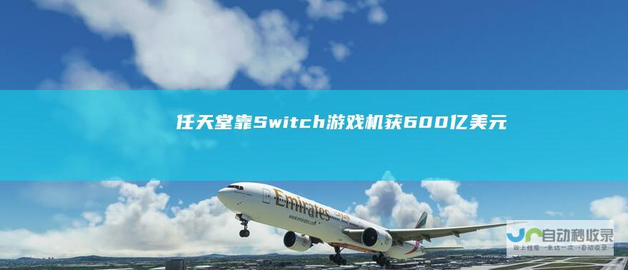 任天堂靠Switch游戏机获600亿美元